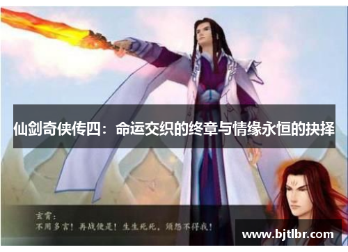仙剑奇侠传四：命运交织的终章与情缘永恒的抉择