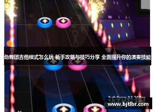 劲舞团吉他模式怎么玩 新手攻略与技巧分享 全面提升你的演奏技能