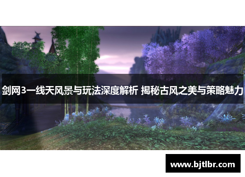 剑网3一线天风景与玩法深度解析 揭秘古风之美与策略魅力
